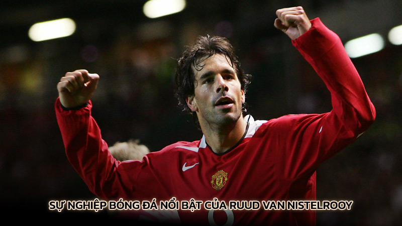 Sự nghiệp bóng đá nổi bật của Ruud van Nistelrooy