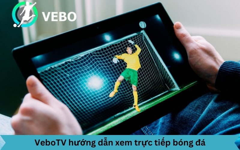 hướng dẫn xem trực tiếp bóng đá tại nền tảng VeboTV